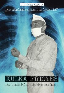 Az utolsó mondattal kezdd! - Kulka Frigyes - Egy rendkívüli gyógyító emlékére